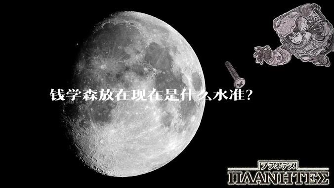 钱学森放在现在是什么水准？