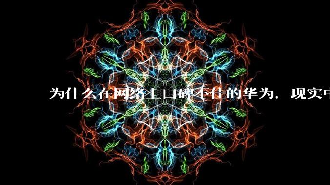 为什么在网络上口碑不佳的华为，现实中的销量却相当好？